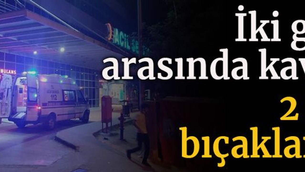 İki grup arasında kavga: 2 kişi bıçaklandı!